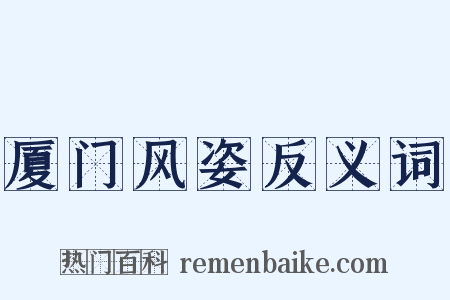 厦门风姿反义词是什么意思的图片